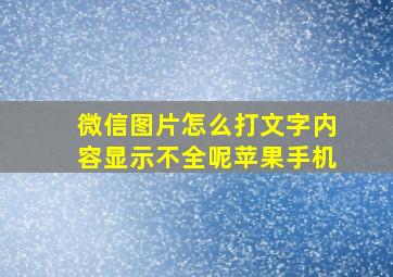 微信图片怎么打文字内容显示不全呢苹果手机