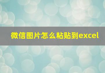 微信图片怎么粘贴到excel