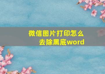 微信图片打印怎么去除黑底word