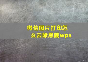 微信图片打印怎么去除黑底wps