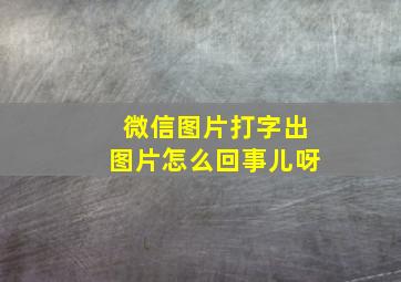 微信图片打字出图片怎么回事儿呀