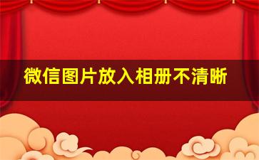 微信图片放入相册不清晰