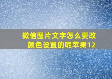 微信图片文字怎么更改颜色设置的呢苹果12