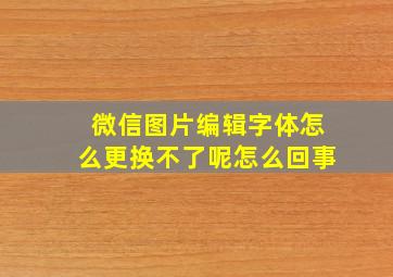 微信图片编辑字体怎么更换不了呢怎么回事