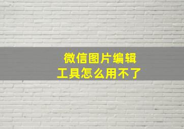 微信图片编辑工具怎么用不了