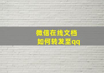 微信在线文档如何转发至qq