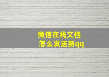 微信在线文档怎么发送到qq