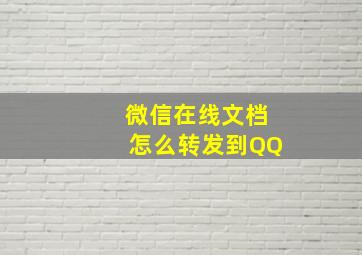 微信在线文档怎么转发到QQ