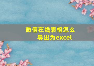 微信在线表格怎么导出为excel