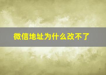 微信地址为什么改不了