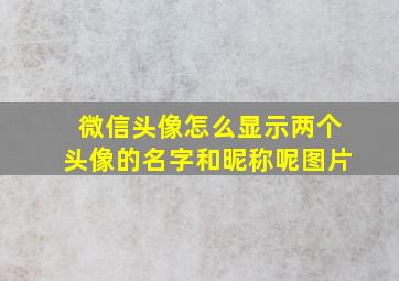 微信头像怎么显示两个头像的名字和昵称呢图片