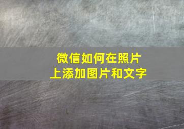 微信如何在照片上添加图片和文字