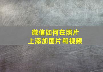 微信如何在照片上添加图片和视频