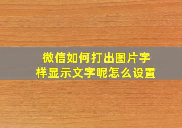 微信如何打出图片字样显示文字呢怎么设置