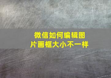 微信如何编辑图片画框大小不一样