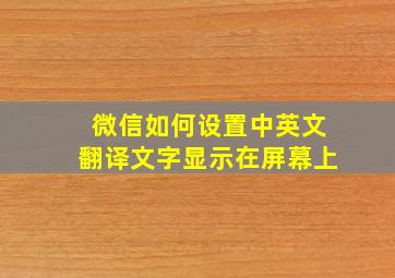 微信如何设置中英文翻译文字显示在屏幕上