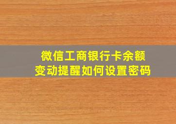 微信工商银行卡余额变动提醒如何设置密码