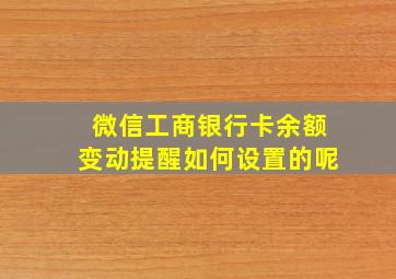 微信工商银行卡余额变动提醒如何设置的呢