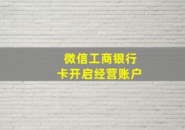 微信工商银行卡开启经营账户