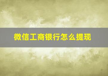 微信工商银行怎么提现