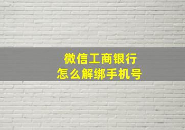 微信工商银行怎么解绑手机号