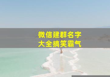 微信建群名字大全搞笑霸气