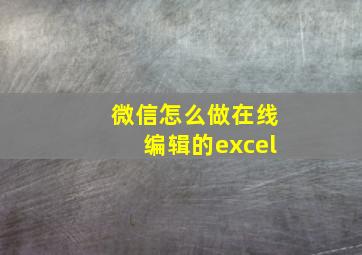 微信怎么做在线编辑的excel