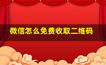 微信怎么免费收取二维码