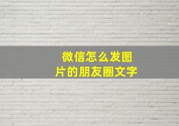 微信怎么发图片的朋友圈文字