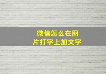 微信怎么在图片打字上加文字