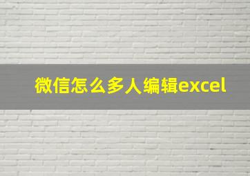 微信怎么多人编辑excel