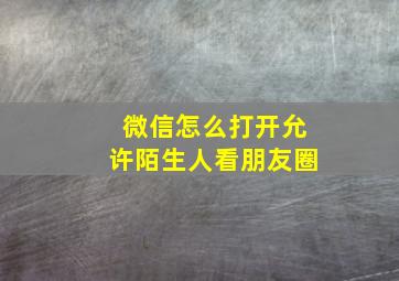 微信怎么打开允许陌生人看朋友圈