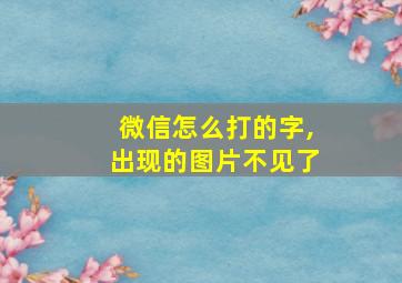 微信怎么打的字,出现的图片不见了