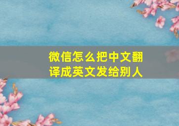 微信怎么把中文翻译成英文发给别人