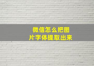 微信怎么把图片字体提取出来