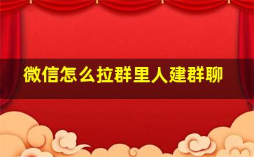 微信怎么拉群里人建群聊