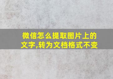 微信怎么提取图片上的文字,转为文档格式不变