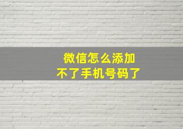 微信怎么添加不了手机号码了