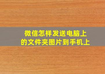 微信怎样发送电脑上的文件夹图片到手机上