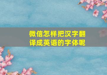 微信怎样把汉字翻译成英语的字体呢