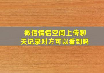 微信情侣空间上传聊天记录对方可以看到吗