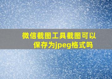 微信截图工具截图可以保存为jpeg格式吗