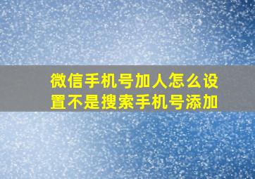 微信手机号加人怎么设置不是搜索手机号添加