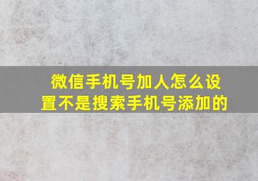 微信手机号加人怎么设置不是搜索手机号添加的