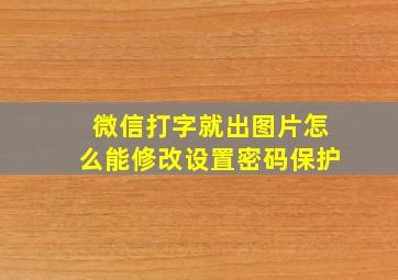 微信打字就出图片怎么能修改设置密码保护