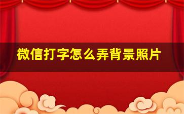 微信打字怎么弄背景照片