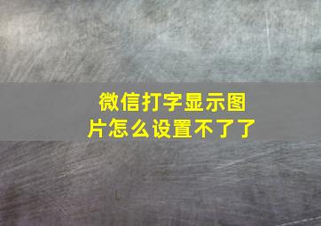 微信打字显示图片怎么设置不了了