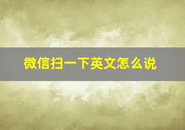 微信扫一下英文怎么说