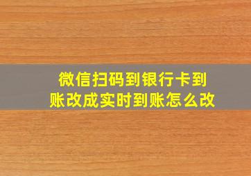 微信扫码到银行卡到账改成实时到账怎么改