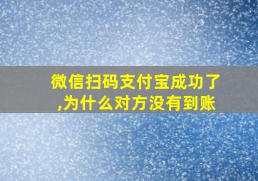 微信扫码支付宝成功了,为什么对方没有到账